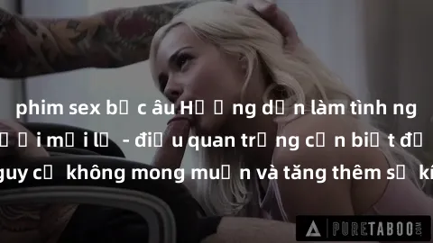 phim sex bắc âu Hướng dẫn làm tình ngoài đường cho người mới lạ - điều quan trọng cần biết để tránh nguy cơ không mong muốn và tăng thêm sự kích thích trong mỗi cuộc hẹn.