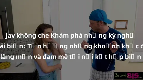 jav không che Khám phá những kỳ nghỉ tuyệt vời với sex bãi biển: Tận hưởng những khoảnh khắc đầy lãng mạn và đam mê tại nơi kết hợp biển xanh, cát trắng và tình yêu.