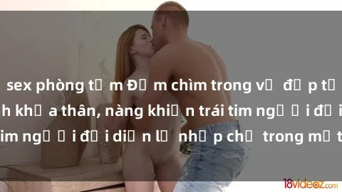 sex phòng tắm Đắm chìm trong vẻ đẹp tự nhiên của gái xinh khỏa thân, nàng khiến trái tim người đối diện lỡ nhịp chỉ trong một cái nhìn.