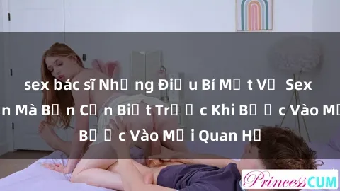 sex bác sĩ Những Điều Bí Mật Về Sex Người Lớn Mà Bạn Cần Biết Trước Khi Bước Vào Mối Quan Hệ