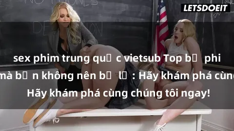 sex phim trung quốc vietsub Top bộ phim sex hay nhất mà bạn không nên bỏ lỡ: Hãy khám phá cùng chúng tôi ngay!