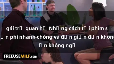gái trẻ quan hệ Những cách tải phim sex miễn phí nhanh chóng và đơn giản đến không ngờ