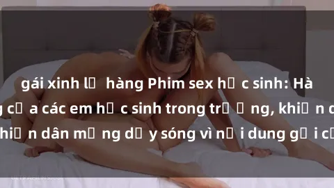 gái xinh lộ hàng Phim sex học sinh: Hành động nóng bỏng của các em học sinh trong trường, khiến dân mạng dậy sóng vì nội dung gợi cảm và kích thích.