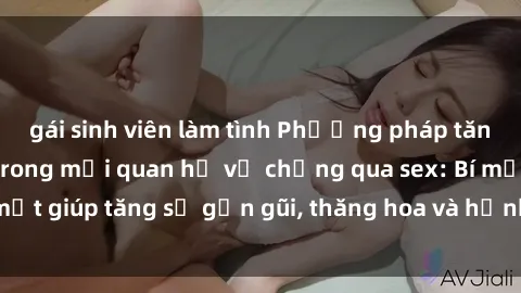 gái sinh viên làm tình Phương pháp tăng cường gắn kết trong mối quan hệ vợ chồng qua sex: Bí mật giúp tăng sự gần gũi, thăng hoa và hạnh phúc cho cặp đôi