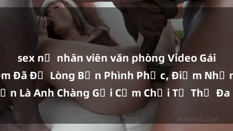 sex nữ nhân viên văn phòng Video Gái Việt Gangbang Xem Đã Để Lòng Bồn Phình Phục, Điểm Nhấn Là Anh Chàng Gợi Cảm Chơi Tư Thế Đa Dạng và Phê Đê Mê