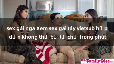 sex gái nga Xem sex gái tây vietsub hấp dẫn không thể bỏ lỡ chỉ trong phút