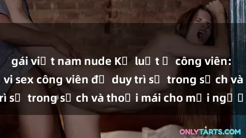 gái việt nam nude Kỷ luật ở công viên: Chấn chỉnh hành vi sex công viên để duy trì sự trong sạch và thoải mái cho mọi người.