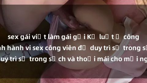 sex gái việt làm gái gọi Kỷ luật ở công viên: Chấn chỉnh hành vi sex công viên để duy trì sự trong sạch và thoải mái cho mọi người.