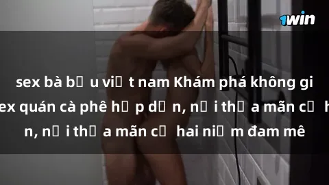 sex bà bầu việt nam Khám phá không gian độc đáo tại sex quán cà phê hấp dẫn, nơi thỏa mãn cả hai niềm đam mê