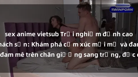 sex anime vietsub Trải nghiệm đỉnh cao tình yêu tại sex khách sạn: Khám phá cảm xúc mới mẻ và đam mê trên chăn giường sang trọng, độc đáo, không giới hạn.