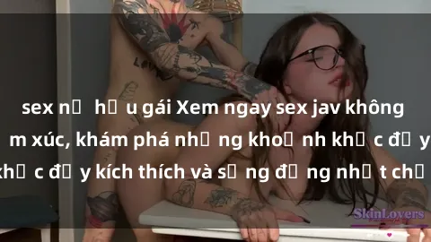 sex nữ hầu gái Xem ngay sex jav không che để thỏa mãn cảm xúc, khám phá những khoảnh khắc đầy kích thích và sống động nhất chỉ trong click!
