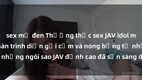 sex mỹ đen Thưởng thức sex JAV idol miễn phí: Những màn trình diễn gợi cảm và nóng bỏng từ những ngôi sao JAV đỉnh cao đã sẵn sàng để bạn khám phá.