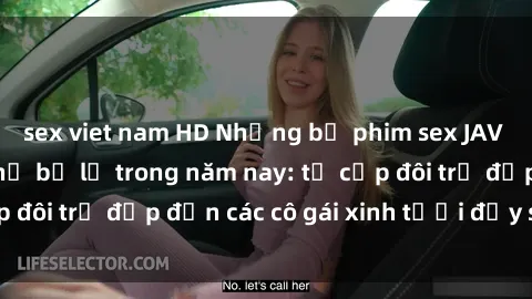 sex viet nam HD Những bộ phim sex JAV hot nhất không thể bỏ lỡ trong năm nay: từ cặp đôi trẻ đẹp đến các cô gái xinh tươi đầy sức hút.