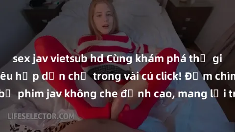 sex jav vietsub hd Cùng khám phá thế giới jav không che siêu hấp dẫn chỉ trong vài cú click! Đắm chìm trong những bộ phim jav không che đỉnh cao, mang lại trải nghiệm thú vị và đầy kích thích.