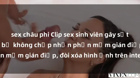 sex châu phi Clip sex sinh viên gây sốt mạng xã hội: Tuyên bố không chấp nhận phần mềm gián điệp, đòi xóa hình ảnh trên internet