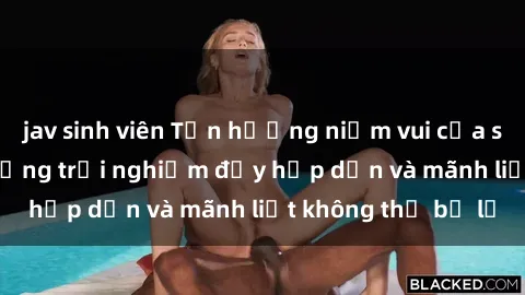 jav sinh viên Tận hưởng niềm vui của sex với gái trẻ: những trải nghiệm đầy hấp dẫn và mãnh liệt không thể bỏ lỡ