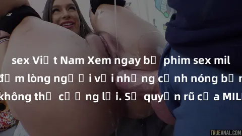 sex Việt Nam Xem ngay bộ phim sex milf hot nhất, làm say đắm lòng người với những cảnh nóng bỏng không thể cưỡng lại. Sự quyến rũ của MILF sẽ khiến bạn mãnh liệt!