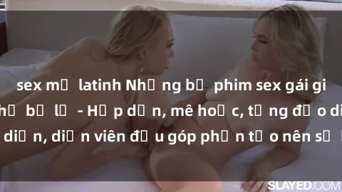 sex mỹ latinh Những bộ phim sex gái già đỉnh cao không thể bỏ lỡ - Hấp dẫn, mê hoặc, từng đạo diễn, diễn viên đều góp phần tạo nên sự hấp dẫn, kích thích.