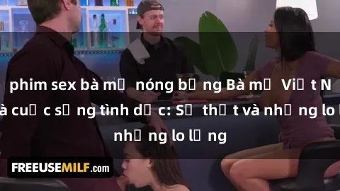 phim sex bà mẹ nóng bỏng Bà mẹ Việt Nam và cuộc sống tình dục: Sự thật và những lo lắng