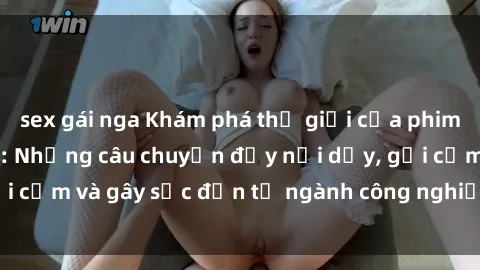 sex gái nga Khám phá thế giới của phim sex nô lệ tình dục: Những câu chuyện đầy nổi dậy, gợi cảm và gây sốc đến từ ngành công nghiệp giải trí đen tối