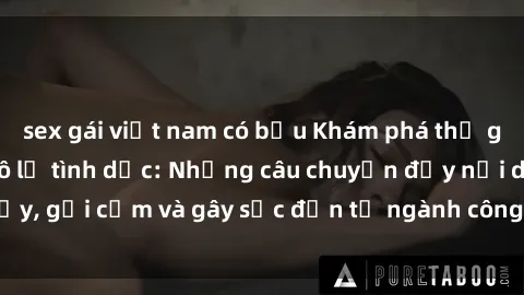 sex gái việt nam có bầu Khám phá thế giới của phim sex nô lệ tình dục: Những câu chuyện đầy nổi dậy, gợi cảm và gây sốc đến từ ngành công nghiệp giải trí đen tối