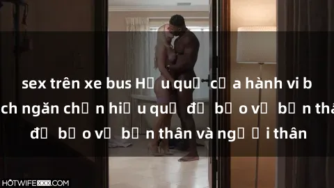 sex trên xe bus Hậu quả của hành vi bạo dâm sex và cách ngăn chặn hiệu quả để bảo vệ bản thân và người thân