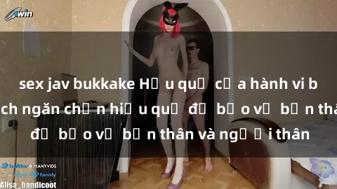 sex jav bukkake Hậu quả của hành vi bạo dâm sex và cách ngăn chặn hiệu quả để bảo vệ bản thân và người thân