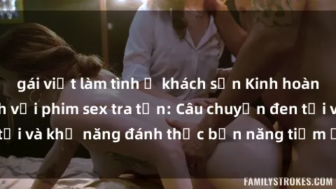 gái việt làm tình ở khách sạn Kinh hoàng và đầy kích thích với phim sex tra tấn: Câu chuyện đen tối và khả năng đánh thức bản năng tiềm ẩn trong con người