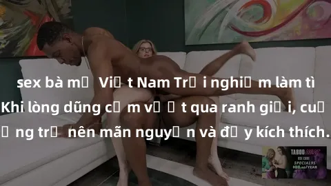 sex bà mẹ Việt Nam Trải nghiệm làm tình ngoài đường: Khi lòng dũng cảm vượt qua ranh giới, cuộc hẹn nơi công cộng trở nên mãn nguyện và đầy kích thích. Hành vi nguy hiểm, nhưng cũng tạo nên cảm giác m