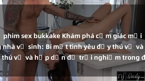 phim sex bukkake Khám phá cảm giác mới mẻ với sex trong nhà vệ sinh: Bí mật tình yêu đầy thú vị và hấp dẫn để trải nghiệm trong đêm hôm nay!