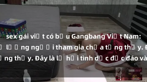 sex gái việt có bầu Gangbang Việt Nam: Kỷ lục mới với số lượng người tham gia chưa từng thấy. Đây là lễ hội tình dục độc đáo và gây sốc.