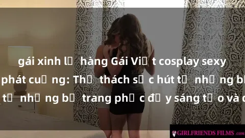 gái xinh lộ hàng Gái Việt cosplay sexy khiến fan hâm mộ phát cuồng: Thử thách sức hút từ những bộ trang phục đầy sáng tạo và quyến rũ!