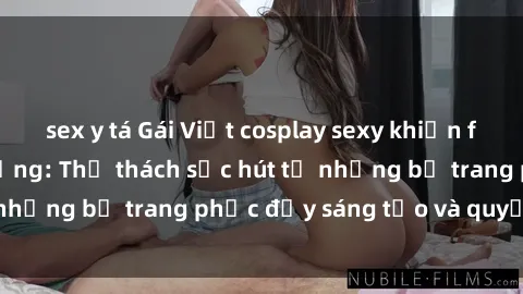 sex y tá Gái Việt cosplay sexy khiến fan hâm mộ phát cuồng: Thử thách sức hút từ những bộ trang phục đầy sáng tạo và quyến rũ!