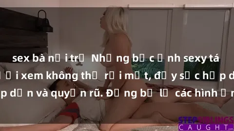 sex bà nội trợ Những bức ảnh sexy tá gợi cảm khiến người xem không thể rời mắt, đầy sức hấp dẫn và quyến rũ. Đừng bỏ lỡ các hình ảnh nóng bỏng này!