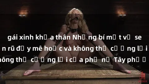 gái xinh khỏa thân Những bí mật về sex gái Tây: Sự quyến rũ đầy mê hoặc và không thể cưỡng lại của phụ nữ Tây phương