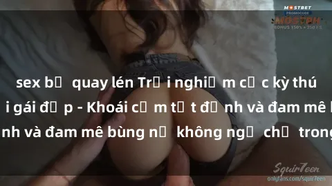 sex bị quay lén Trải nghiệm cực kỳ thú vị khi làm tình với gái đẹp - Khoái cảm tột đỉnh và đam mê bùng nổ không ngờ chỉ trong một đêm!