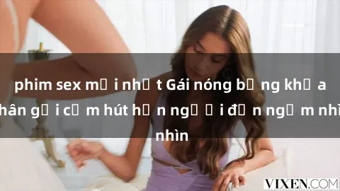 phim sex mới nhất Gái nóng bỏng khỏa thân gợi cảm hút hồn người đến ngắm nhìn