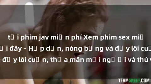 tải phim jav miễn phí Xem phim sex miễn phí online ngay tại đây – Hấp dẫn, nóng bỏng và đầy lôi cuốn, thỏa mãn mọi người và thú vui của bạn!