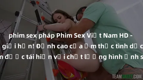 phim sex pháp Phim Sex Việt Nam HD - Xem ngay và không giới hạn! Đỉnh cao của ẩm thực tình dục Việt Nam được tái hiện với chất lượng hình ảnh sắc nét. Hãy thưởng thức ngay!