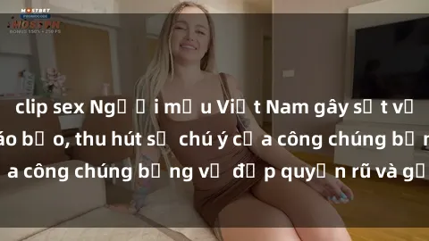 clip sex Người mẫu Việt Nam gây sốt với loạt shoot ảnh táo bạo, thu hút sự chú ý của công chúng bằng vẻ đẹp quyến rũ và gợi cảm.