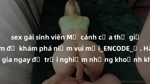 sex gái sinh viên Mở cánh cửa thế giới sex MILF Việt Nam để khám phá niềm vui mới_ENCODE_. Hãy tham gia ngay để trải nghiệm những khoảnh khắc đầy kích thích và đam mê.