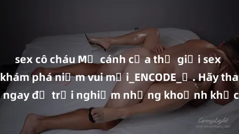 sex cô cháu Mở cánh cửa thế giới sex MILF Việt Nam để khám phá niềm vui mới_ENCODE_. Hãy tham gia ngay để trải nghiệm những khoảnh khắc đầy kích thích và đam mê.
